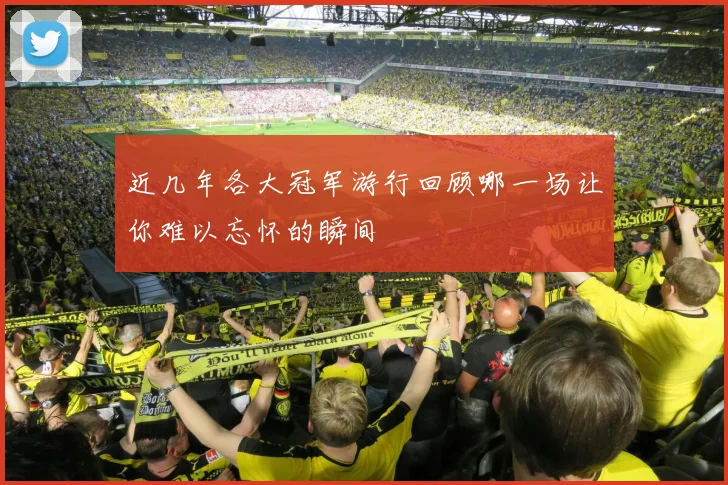 近几年各大冠军游行回顾哪一场让你难以忘怀的瞬间