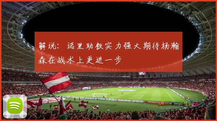 解说：诺里助教实力强大期待杨瀚森在战术上更进一步