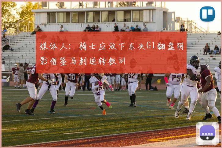 媒体人：骑士应放下东决G1翻盘阴影借鉴马刺逆转教训