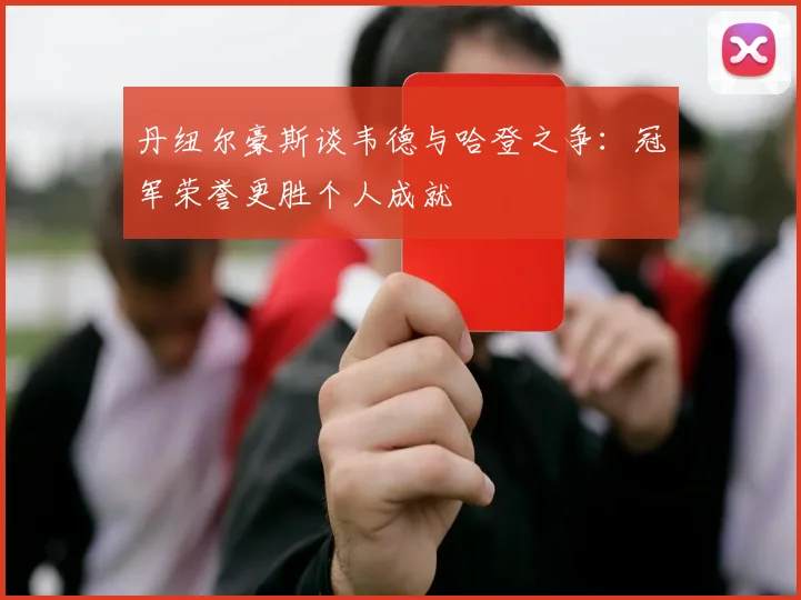 丹纽尔豪斯谈韦德与哈登之争：冠军荣誉更胜个人成就