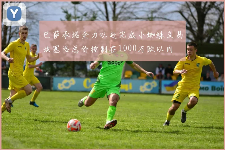 巴萨承诺全力以赴完成小蜘蛛交易坎塞洛总价控制在1000万欧以内