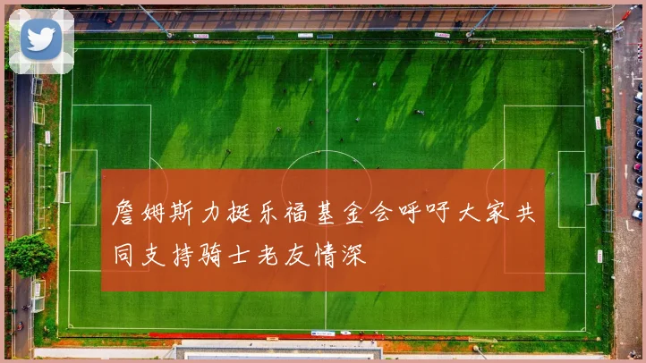 詹姆斯力挺乐福基金会呼吁大家共同支持骑士老友情深