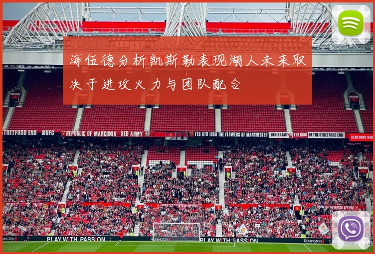 海伍德分析凯斯勒表现湖人未来取决于进攻火力与团队配合