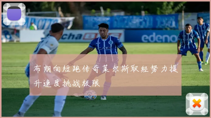布朗向短跑传奇莱尔斯取经努力提升速度挑战极限