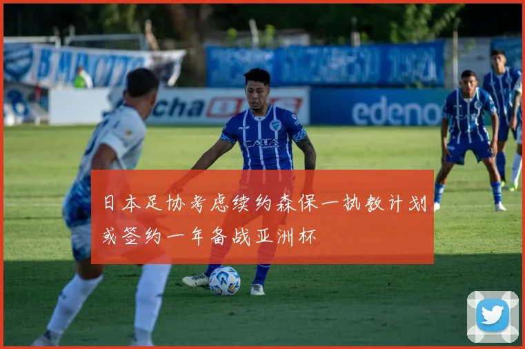 日本足协考虑续约森保一执教计划或签约一年备战亚洲杯
