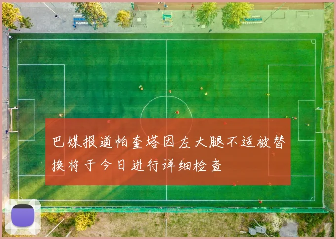 巴媒报道帕奎塔因左大腿不适被替换将于今日进行详细检查