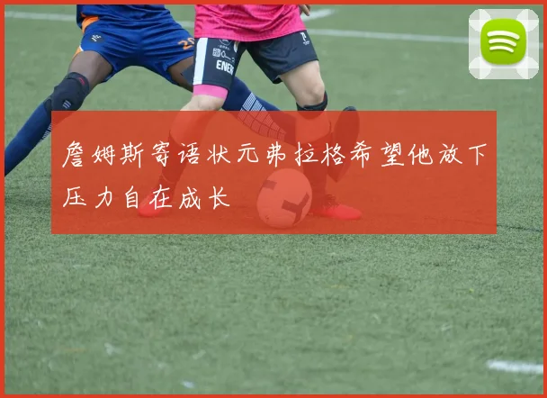 詹姆斯寄语状元弗拉格希望他放下压力自在成长