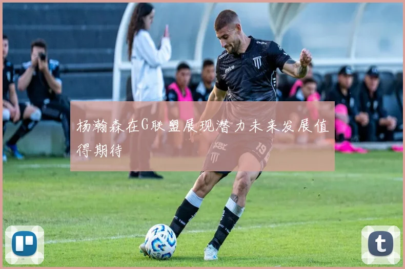 杨瀚森在G联盟展现潜力未来发展值得期待