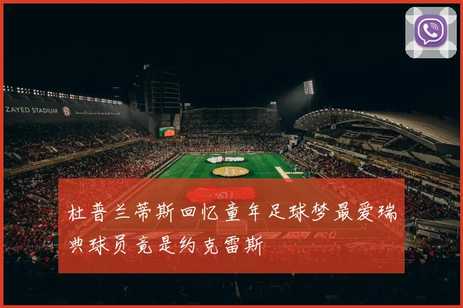 杜普兰蒂斯回忆童年足球梦最爱瑞典球员竟是约克雷斯