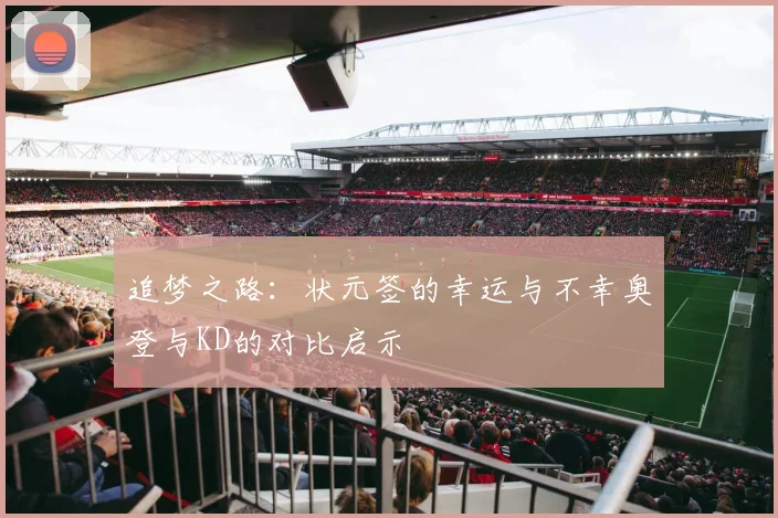追梦之路：状元签的幸运与不幸奥登与KD的对比启示