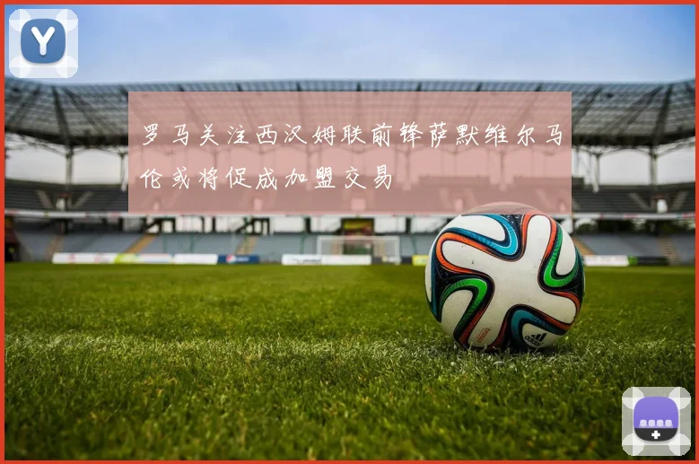 罗马关注西汉姆联前锋萨默维尔马伦或将促成加盟交易
