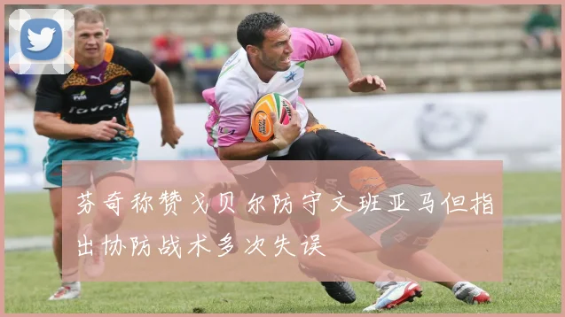 芬奇称赞戈贝尔防守文班亚马但指出协防战术多次失误