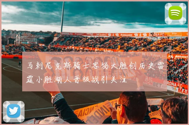 马刺尼克斯骑士客场大胜创历史雷霆小胜湖人晋级战引关注