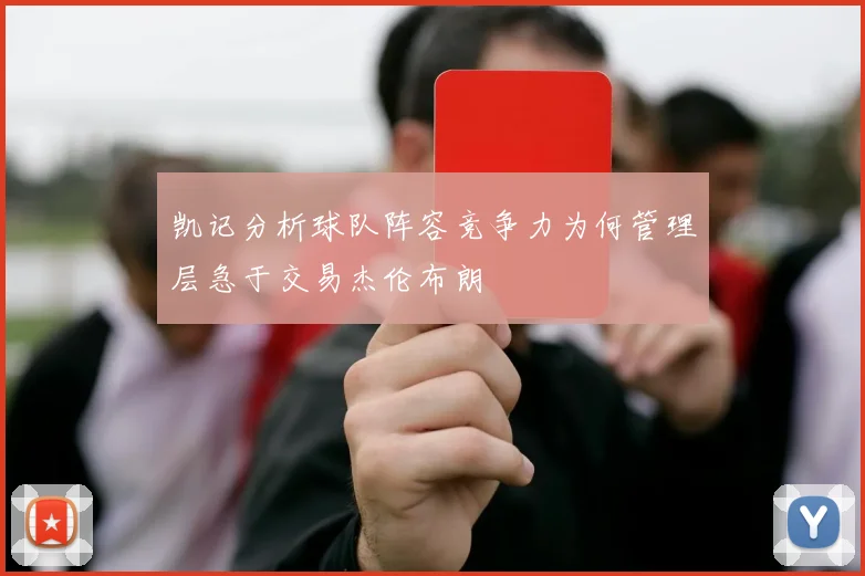 凯记分析球队阵容竞争力为何管理层急于交易杰伦布朗