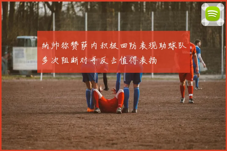 纳帅称赞萨内积极回防表现助球队多次阻断对手反击值得表扬