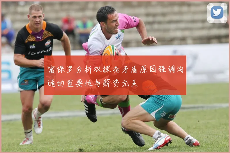 富保罗分析双探花矛盾原因强调沟通的重要性与薪资无关