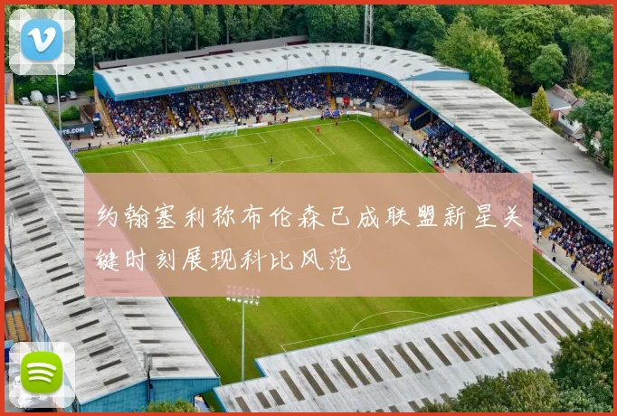约翰塞利称布伦森已成联盟新星关键时刻展现科比风范