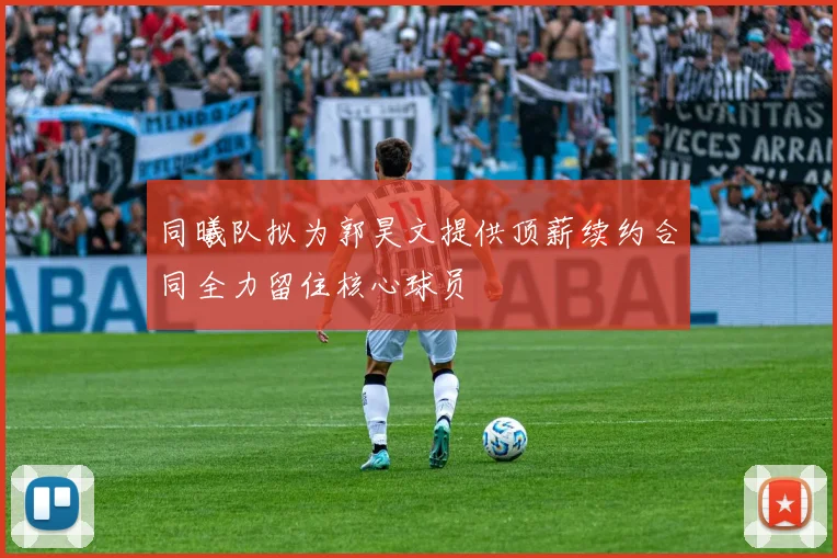同曦队拟为郭昊文提供顶薪续约合同全力留住核心球员