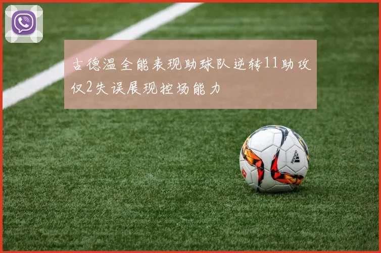 古德温全能表现助球队逆转11助攻仅2失误展现控场能力