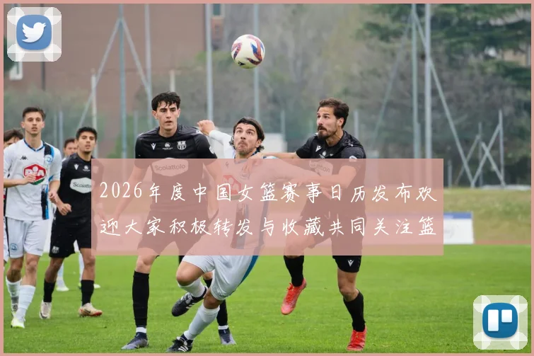 2026年度中国女篮赛事日历发布欢迎大家积极转发与收藏共同关注篮球盛事